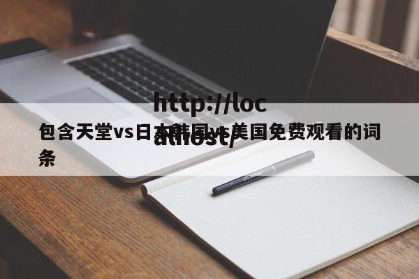 包含天堂vs日本韩国vs美国免费观看的词条