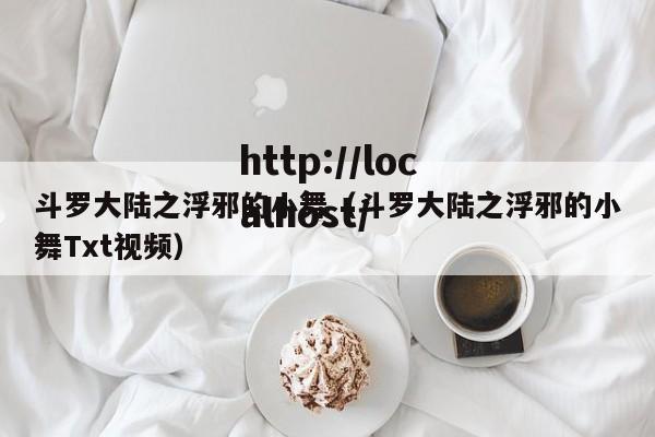 斗罗大陆之浮邪的小舞（斗罗大陆之浮邪的小舞Txt视频）
