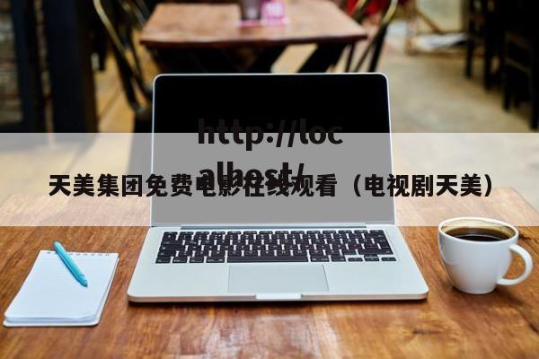天美集团免费电影在线观看（电视剧天美）