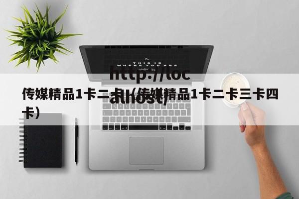 传媒精品1卡二卡（传媒精品1卡二卡三卡四卡）