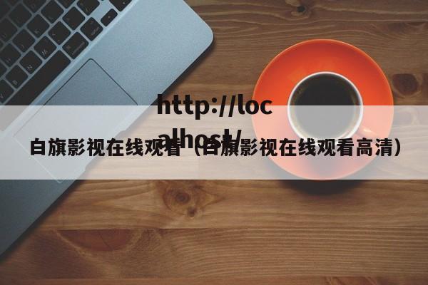 白旗影视在线观看（白旗影视在线观看高清）