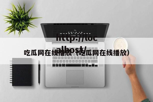 吃瓜网在线播放（吃瓜网在线播放）