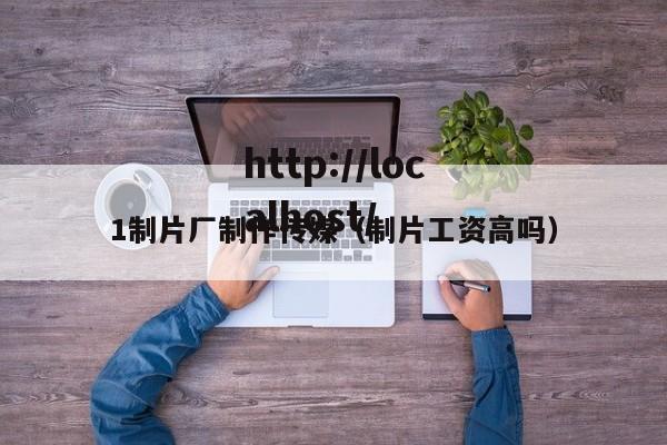 1制片厂制作传媒（制片工资高吗）