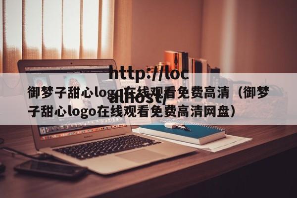 御梦子甜心logo在线观看免费高清（御梦子甜心logo在线观看免费高清网盘）