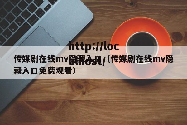 传媒剧在线mv隐藏入口（传媒剧在线mv隐藏入口免费观看）