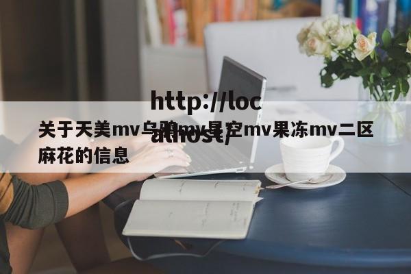 关于天美mv乌鸦mv星空mv果冻mv二区麻花的信息