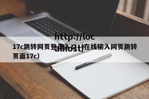 17c跳转网页登录入口（在线输入网页跳转页面17c）