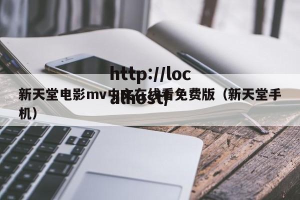 新天堂电影mv中文在线看免费版（新天堂手机）